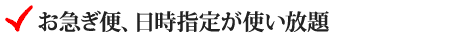 お急ぎ便、日時指定が使い放題